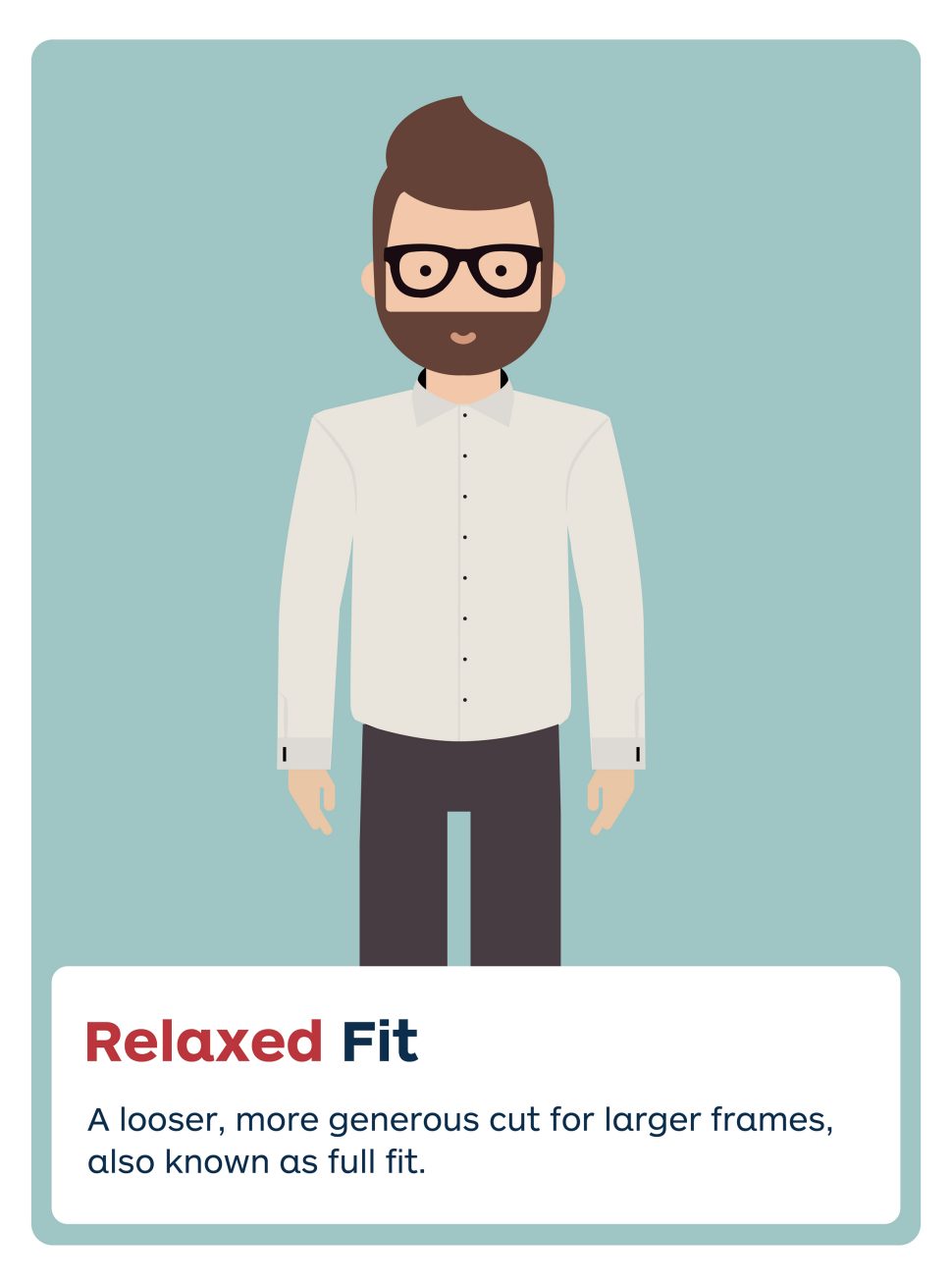 Relaxed fit.
A looser, more generous cut for larger frames, also known as full fit.